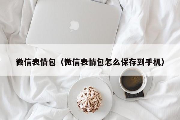 微信表情包（微信表情包怎么保存到手机）