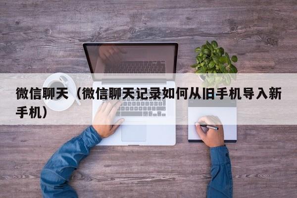 微信聊天(微信聊天记录如何从旧手机导入新手机)