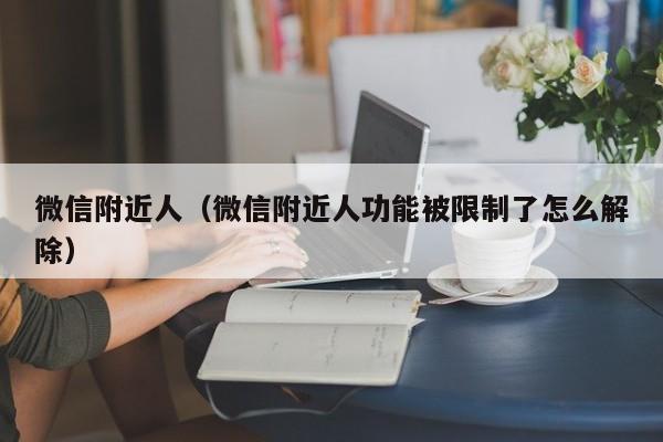 微信附近人（微信附近人功能被限制了怎么解除）