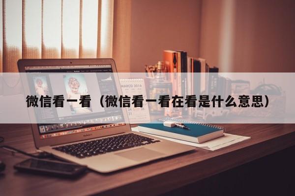 微信看一看（微信看一看在看是什么意思）
