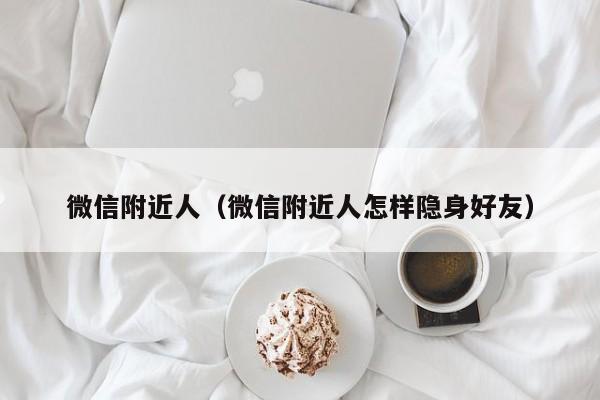 微信附近人（微信附近人怎样隐身好友）