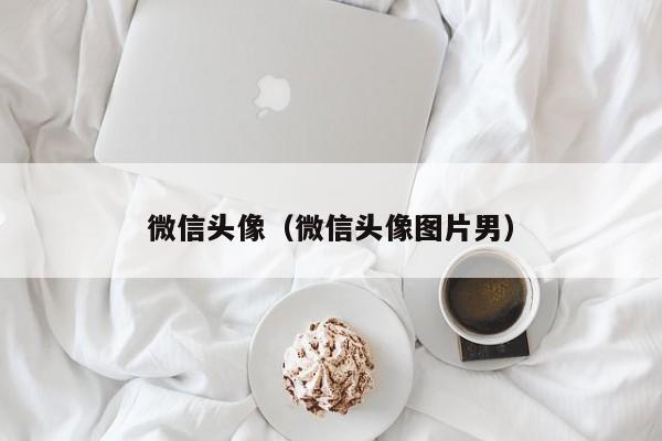 微信头像（微信头像图片男）