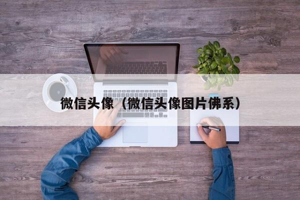 微信头像（微信头像图片佛系）