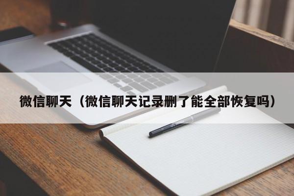 微信聊天（微信聊天记录删了能全部恢复吗）