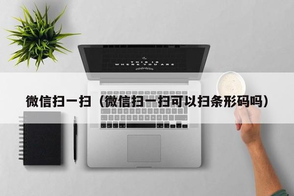 微信扫一扫（微信扫一扫可以扫条形码吗）