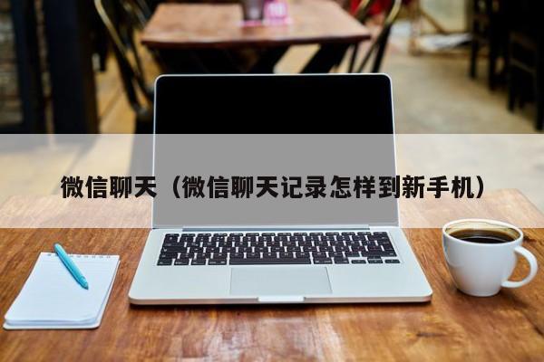 微信聊天（微信聊天记录怎样到新手机）