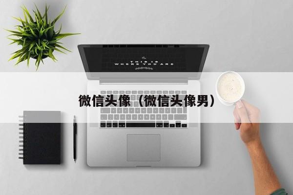 微信头像（微信头像男）
