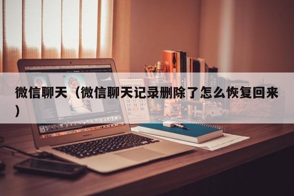微信聊天（微信聊天记录删除了怎么恢复回来）